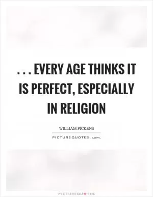 ... every age thinks it is perfect, especially in religion Picture Quote #1