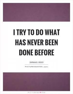 I try to do what has never been done before Picture Quote #1