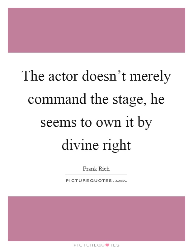 The actor doesn't merely command the stage, he seems to own it by divine right Picture Quote #1