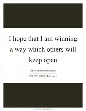 I hope that I am winning a way which others will keep open Picture Quote #1