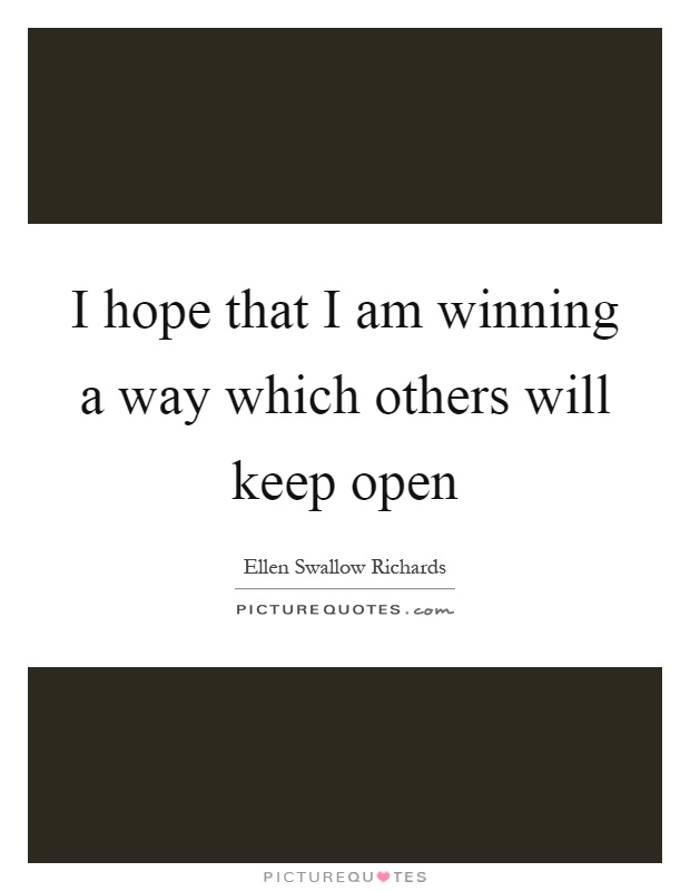 I hope that I am winning a way which others will keep open Picture Quote #1