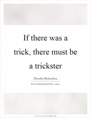 If there was a trick, there must be a trickster Picture Quote #1