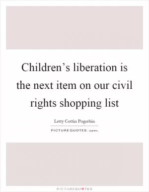 Children’s liberation is the next item on our civil rights shopping list Picture Quote #1