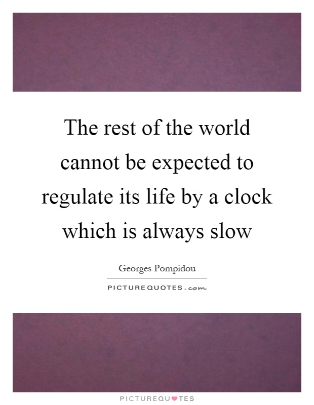 The rest of the world cannot be expected to regulate its life by a clock which is always slow Picture Quote #1