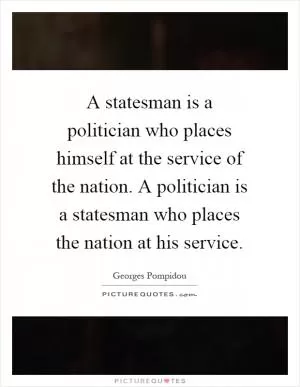 A statesman is a politician who places himself at the service of the nation. A politician is a statesman who places the nation at his service Picture Quote #1