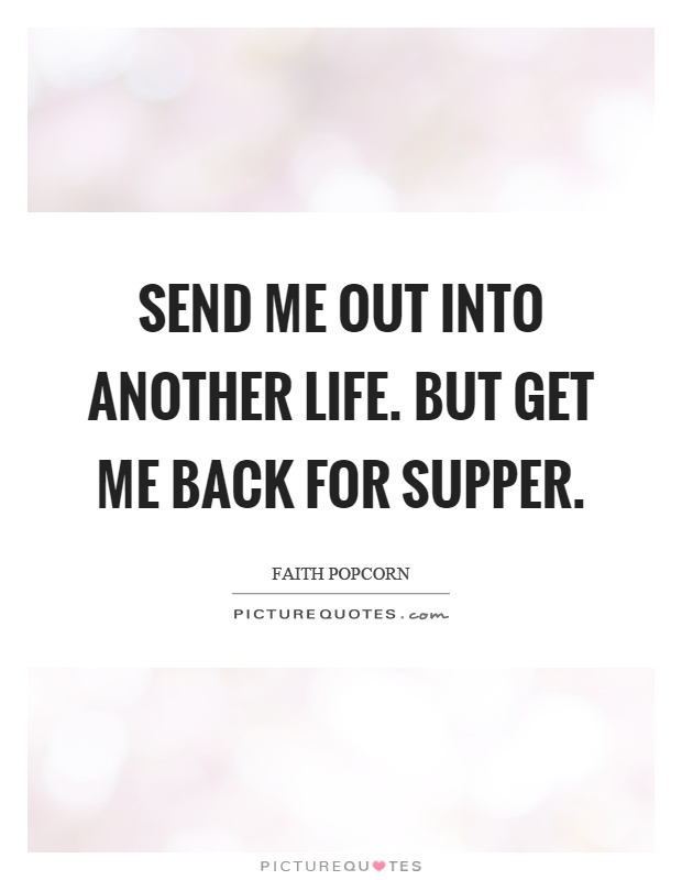 Send me out into another life. But get me back for supper Picture Quote #1