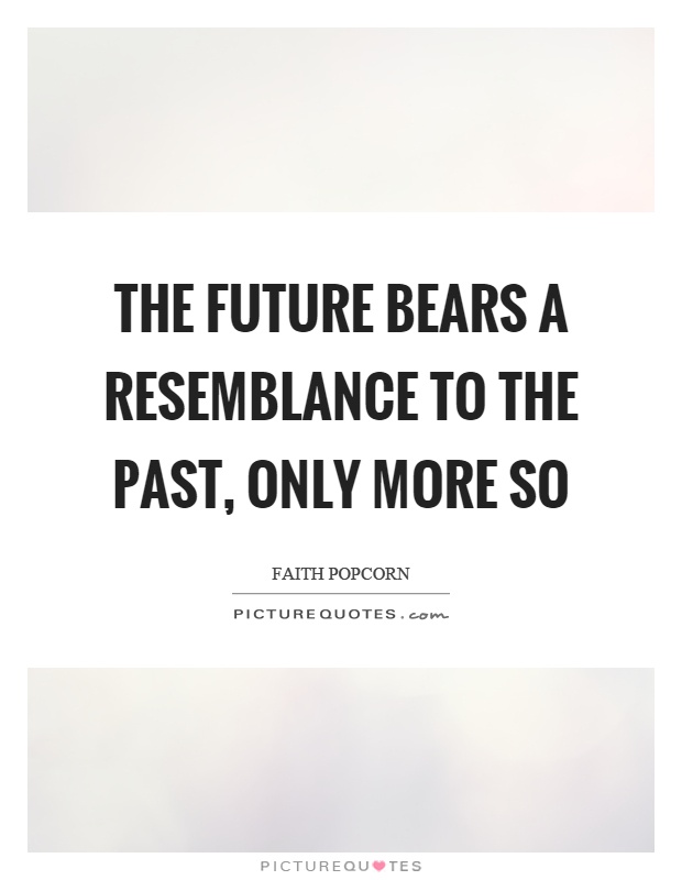 The future bears a resemblance to the past, only more so Picture Quote #1