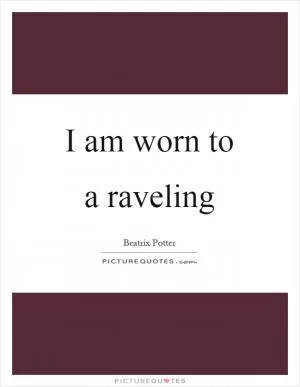 I am worn to a raveling Picture Quote #1