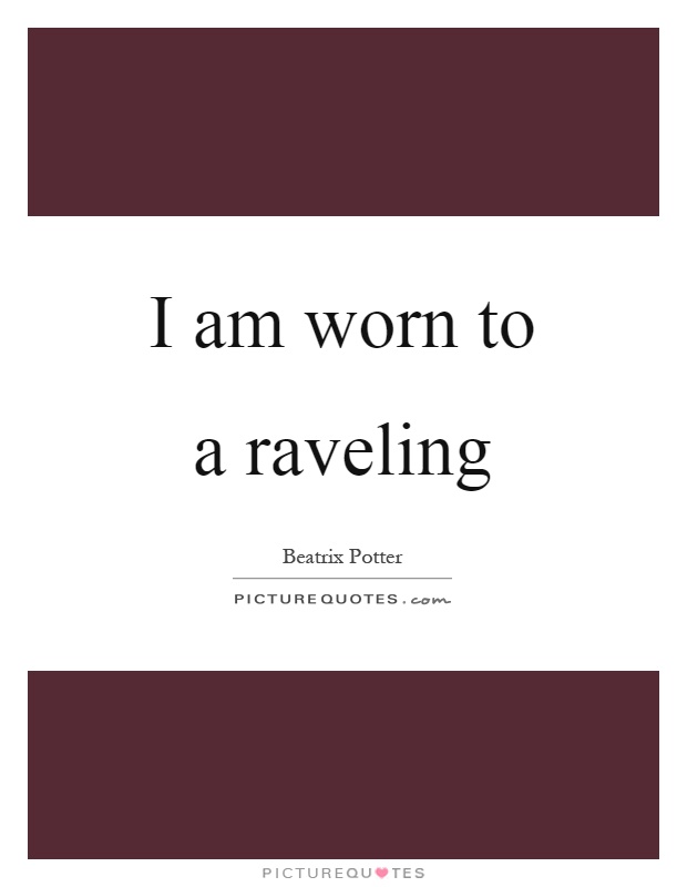 I am worn to a raveling Picture Quote #1