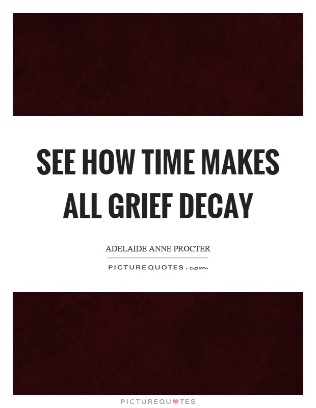 See how time makes all grief decay Picture Quote #1