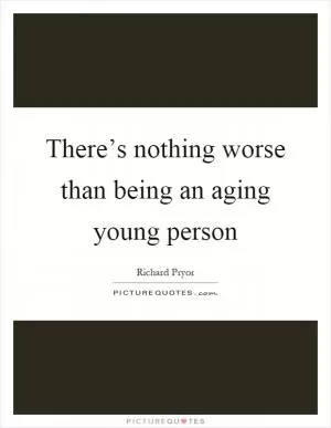 There’s nothing worse than being an aging young person Picture Quote #1