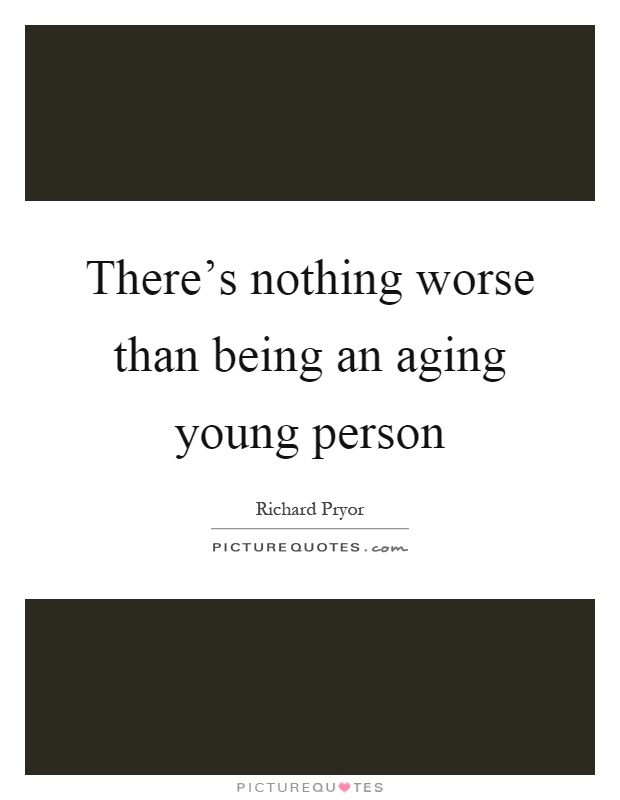 There's nothing worse than being an aging young person Picture Quote #1