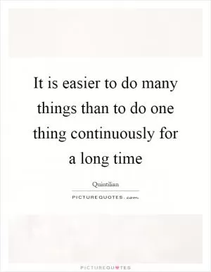 It is easier to do many things than to do one thing continuously for a long time Picture Quote #1