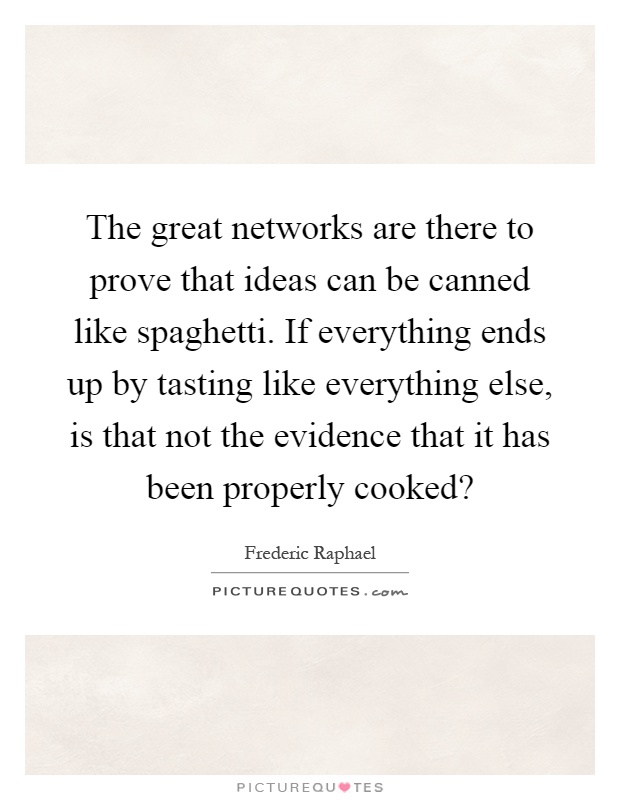 The great networks are there to prove that ideas can be canned like spaghetti. If everything ends up by tasting like everything else, is that not the evidence that it has been properly cooked? Picture Quote #1