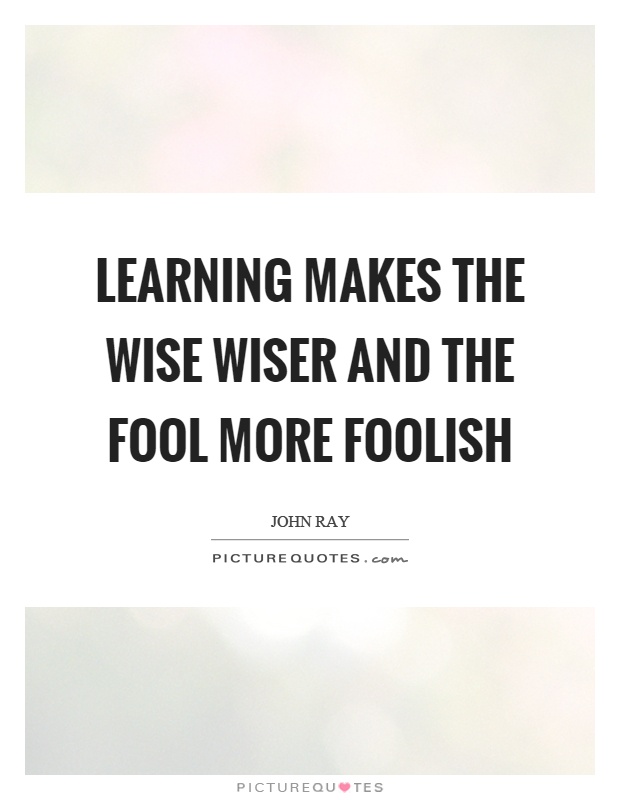 Learning makes the wise wiser and the fool more foolish Picture Quote #1