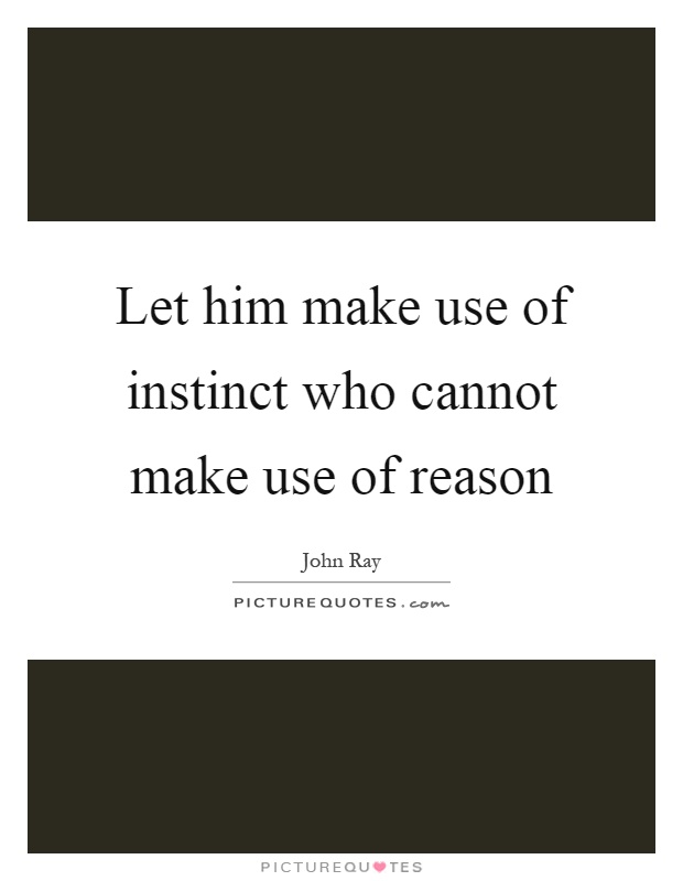 Let him make use of instinct who cannot make use of reason Picture Quote #1