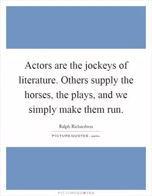 Actors are the jockeys of literature. Others supply the horses, the plays, and we simply make them run Picture Quote #1