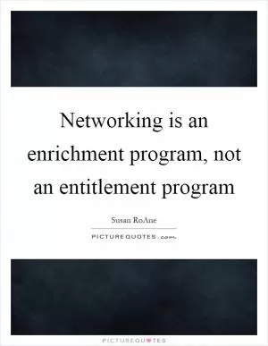 Networking is an enrichment program, not an entitlement program Picture Quote #1