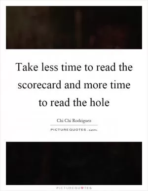 Take less time to read the scorecard and more time to read the hole Picture Quote #1