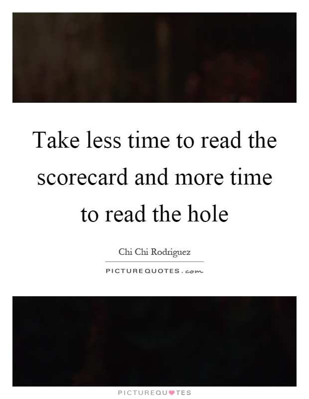 Take less time to read the scorecard and more time to read the hole Picture Quote #1
