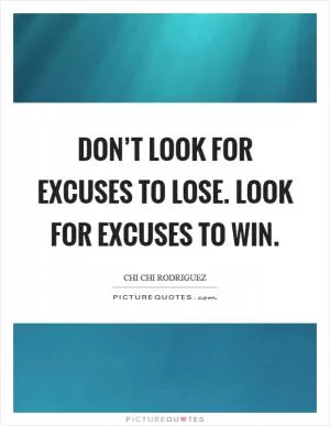 Don’t look for excuses to lose. Look for excuses to win Picture Quote #1
