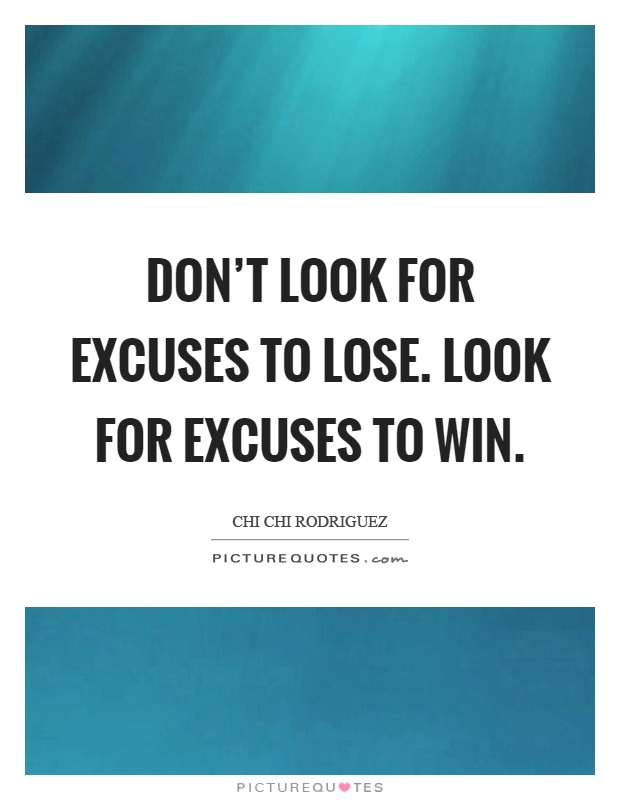 Don't look for excuses to lose. Look for excuses to win Picture Quote #1