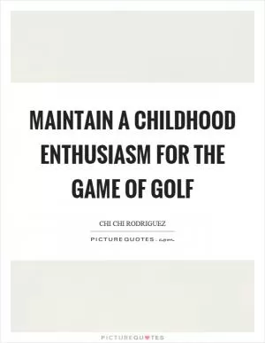 Maintain a childhood enthusiasm for the game of golf Picture Quote #1