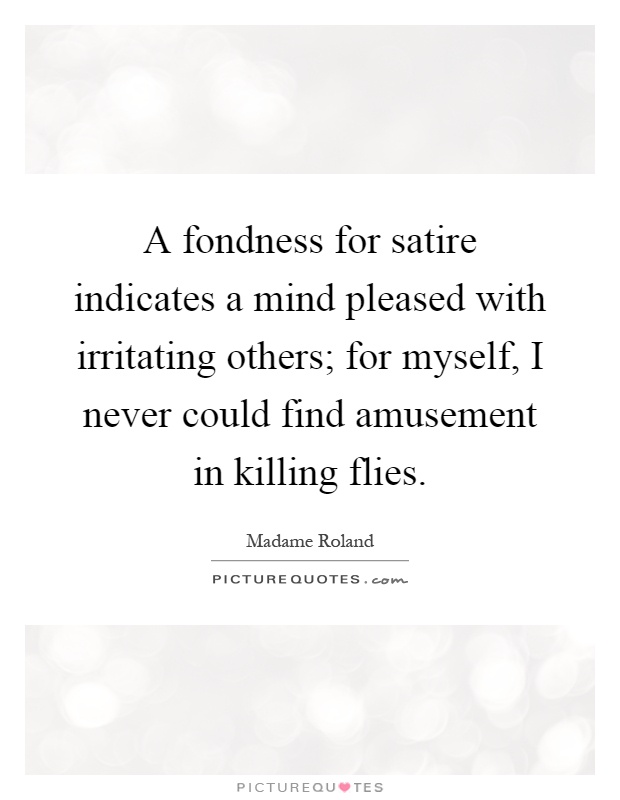 A fondness for satire indicates a mind pleased with irritating others; for myself, I never could find amusement in killing flies Picture Quote #1
