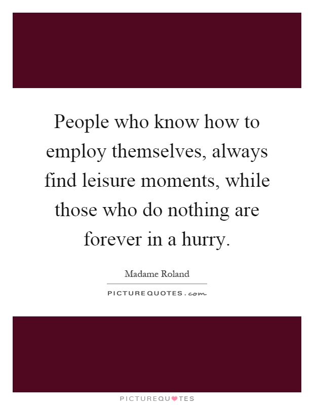 People who know how to employ themselves, always find leisure moments, while those who do nothing are forever in a hurry Picture Quote #1