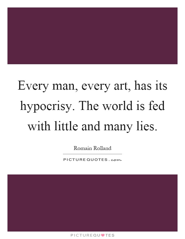 Every man, every art, has its hypocrisy. The world is fed with little and many lies Picture Quote #1