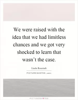 We were raised with the idea that we had limitless chances and we got very shocked to learn that wasn’t the case Picture Quote #1
