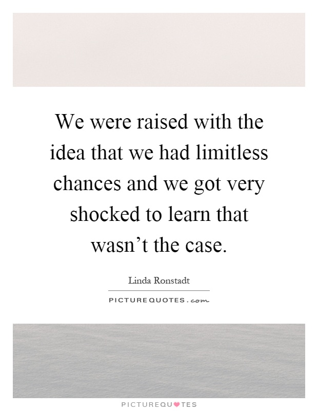 We were raised with the idea that we had limitless chances and we got very shocked to learn that wasn't the case Picture Quote #1