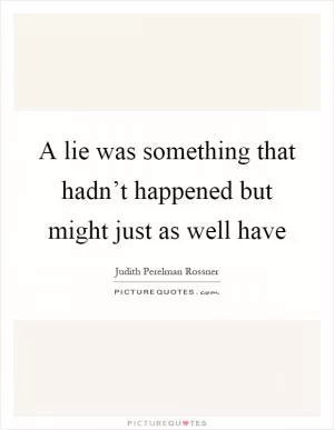 A lie was something that hadn’t happened but might just as well have Picture Quote #1
