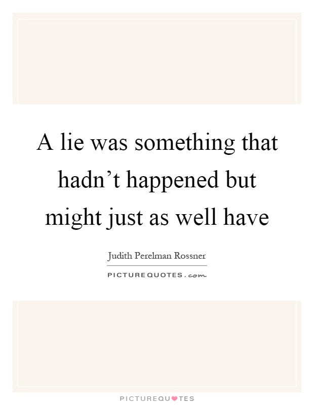 A lie was something that hadn't happened but might just as well have Picture Quote #1
