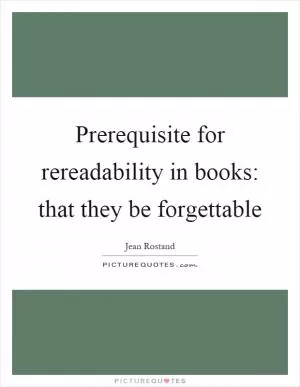 Prerequisite for rereadability in books: that they be forgettable Picture Quote #1