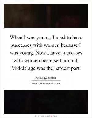 When I was young, I used to have successes with women because I was young. Now I have successes with women because I am old. Middle age was the hardest part Picture Quote #1