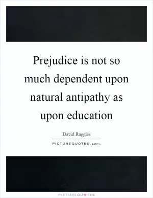 Prejudice is not so much dependent upon natural antipathy as upon education Picture Quote #1