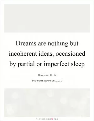 Dreams are nothing but incoherent ideas, occasioned by partial or imperfect sleep Picture Quote #1