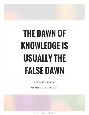 The dawn of knowledge is usually the false dawn Picture Quote #1