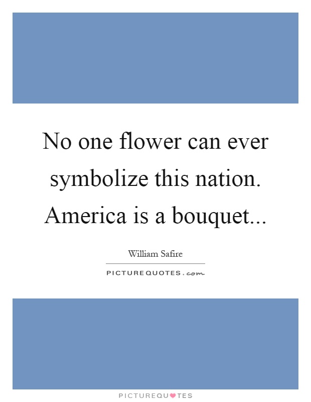 No one flower can ever symbolize this nation. America is a bouquet Picture Quote #1