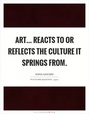 Art... reacts to or reflects the culture it springs from Picture Quote #1