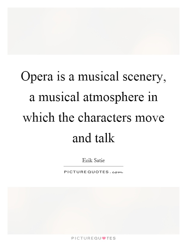Opera is a musical scenery, a musical atmosphere in which the characters move and talk Picture Quote #1