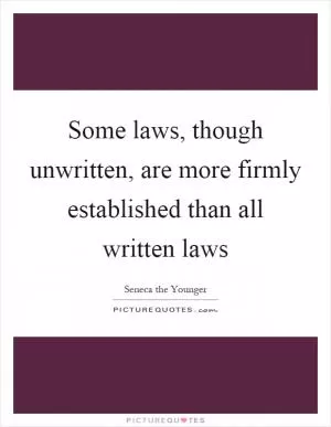 Some laws, though unwritten, are more firmly established than all written laws Picture Quote #1