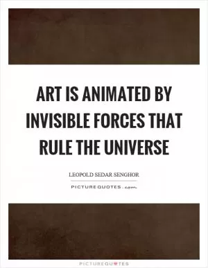 Art is animated by invisible forces that rule the universe Picture Quote #1