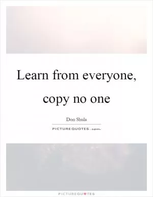 Learn from everyone, copy no one Picture Quote #1