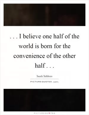 ... I believe one half of the world is born for the convenience of the other half Picture Quote #1