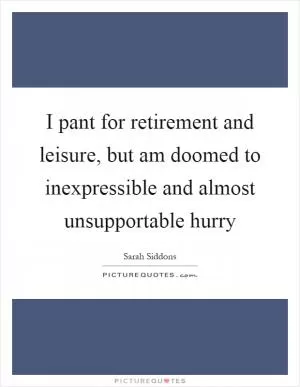 I pant for retirement and leisure, but am doomed to inexpressible and almost unsupportable hurry Picture Quote #1