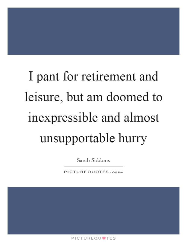 I pant for retirement and leisure, but am doomed to inexpressible and almost unsupportable hurry Picture Quote #1