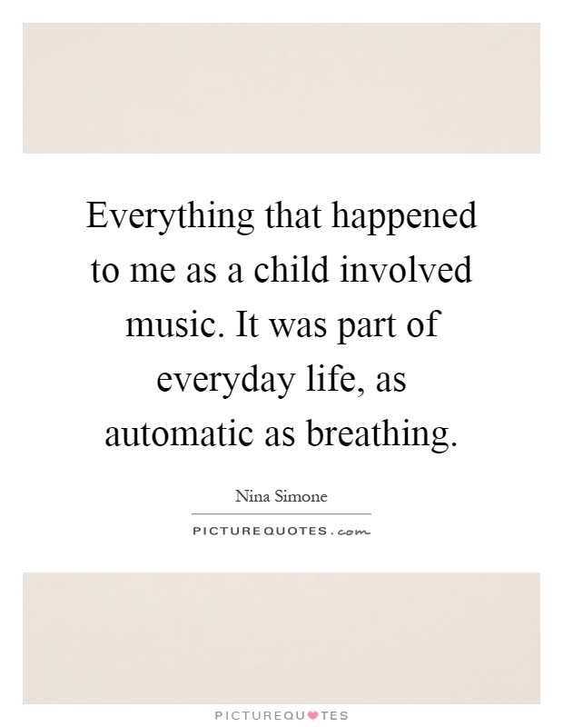 Everything that happened to me as a child involved music. It was part of everyday life, as automatic as breathing Picture Quote #1