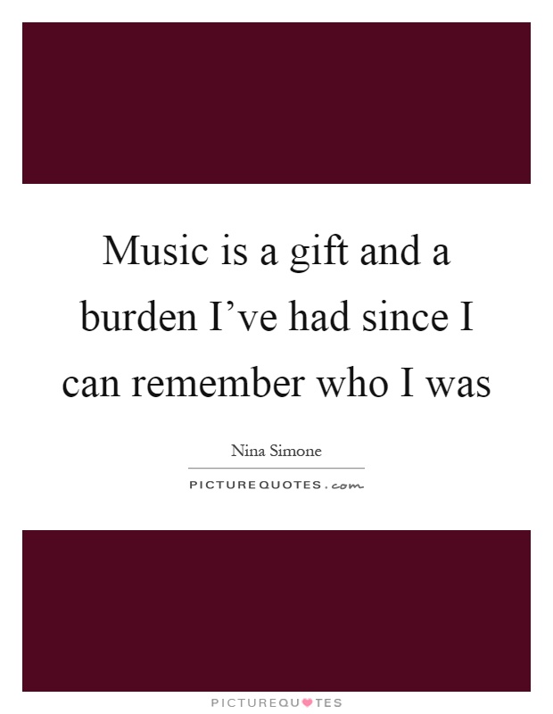 Music is a gift and a burden I've had since I can remember who I was Picture Quote #1